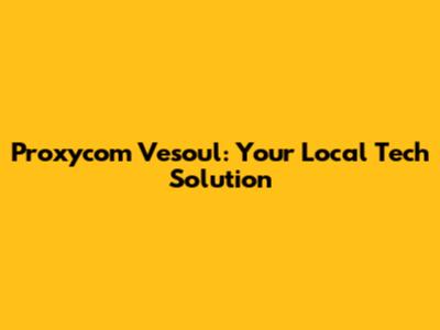 Proxycom Vesoul: Your Local Tech Solution
