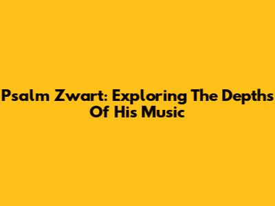 Psalm Zwart: Exploring The Depths Of His Music