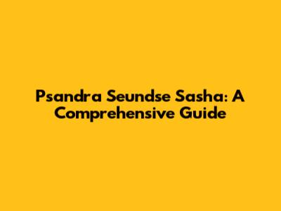 Psandra Seundse Sasha: A Comprehensive Guide