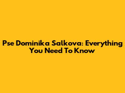 Pse Dominika Salkova: Everything You Need To Know