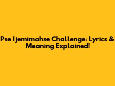 Pse Ijemimahse Challenge: Lyrics & Meaning Explained!