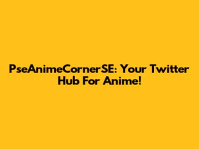 PseAnimeCornerSE: Your Twitter Hub For Anime!