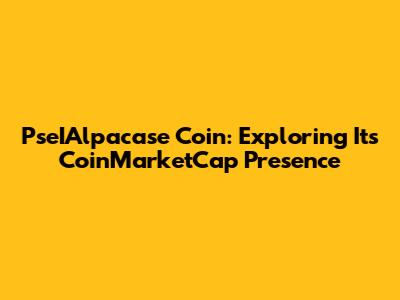 PseIAlpacase Coin: Exploring Its CoinMarketCap Presence