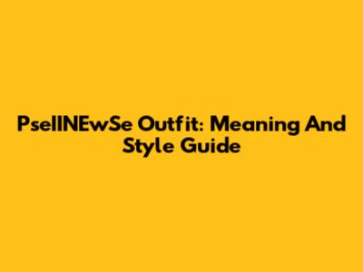 PseIINEwSe Outfit: Meaning And Style Guide