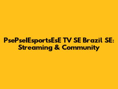PsePseIEsportsEsE TV SE Brazil SE: Streaming & Community