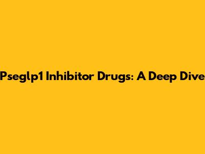 Pseglp1 Inhibitor Drugs: A Deep Dive