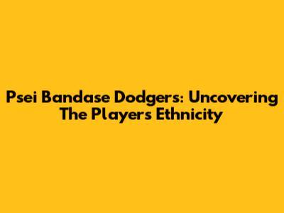 Psei Bandase Dodgers: Uncovering The Player's Ethnicity