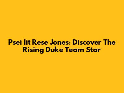 Psei Iit Rese Jones: Discover The Rising Duke Team Star