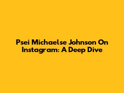Psei Michaelse Johnson On Instagram: A Deep Dive