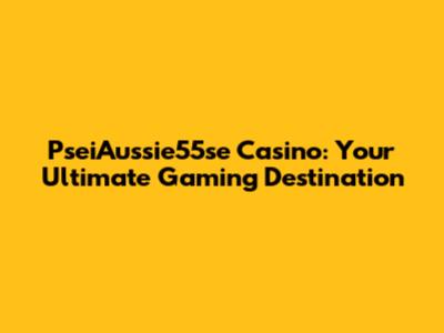 PseiAussie55se Casino: Your Ultimate Gaming Destination