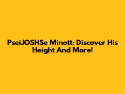 PseiJOSHSe Minott: Discover His Height And More!