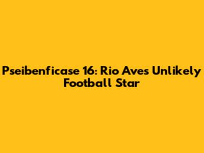 Pseibenficase 16: Rio Ave's Unlikely Football Star