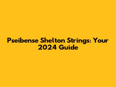 Pseibense Shelton Strings: Your 2024 Guide