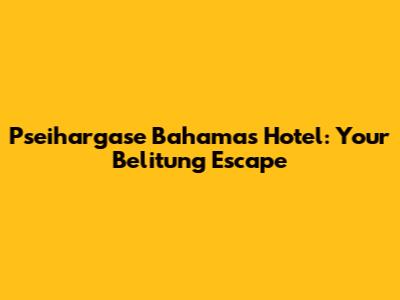 Pseihargase Bahamas Hotel: Your Belitung Escape