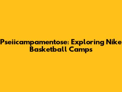 Pseiicampamentose: Exploring Nike Basketball Camps