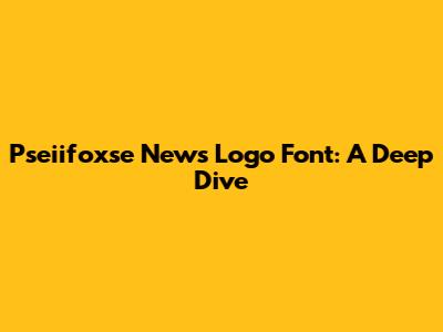 Pseiifoxse News Logo Font: A Deep Dive