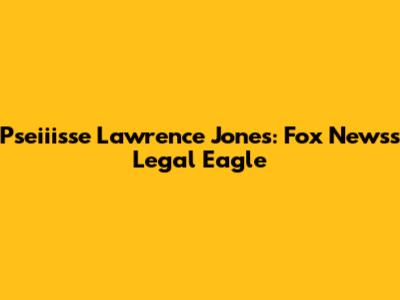 Pseiiisse Lawrence Jones: Fox News's Legal Eagle