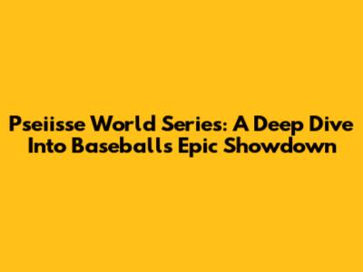 Pseiisse World Series: A Deep Dive Into Baseball's Epic Showdown