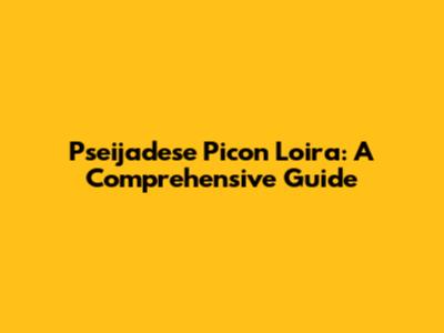 Pseijadese Picon Loira: A Comprehensive Guide