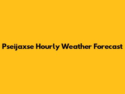 Pseijaxse Hourly Weather Forecast