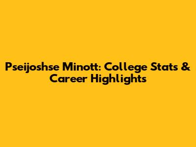 Pseijoshse Minott: College Stats & Career Highlights