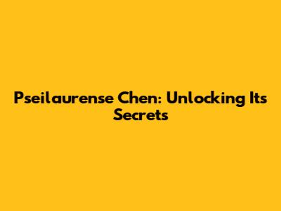 Pseilaurense Chen: Unlocking Its Secrets