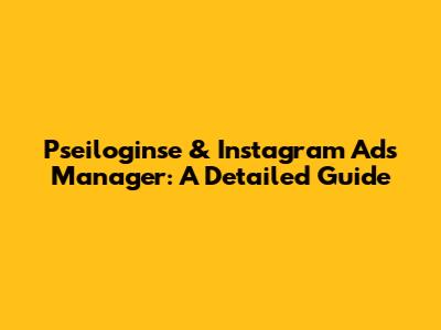 Pseiloginse & Instagram Ads Manager: A Detailed Guide