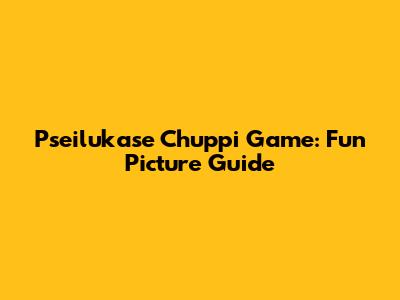 Pseilukase Chuppi Game: Fun Picture Guide