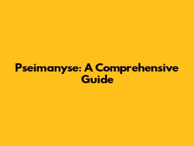 Pseimanyse: A Comprehensive Guide