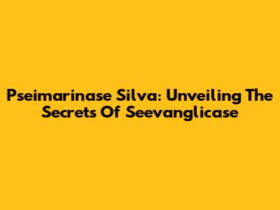 Pseimarinase Silva: Unveiling The Secrets Of Seevanglicase