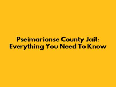 Pseimarionse County Jail: Everything You Need To Know