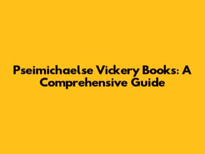 Pseimichaelse Vickery Books: A Comprehensive Guide