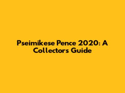 Pseimikese Pence 2020: A Collector's Guide