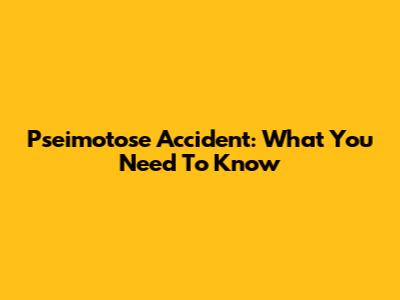 Pseimotose Accident: What You Need To Know