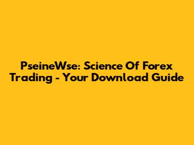 PseineWse: Science Of Forex Trading - Your Download Guide