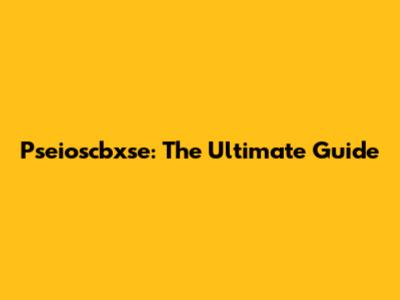 Pseioscbxse: The Ultimate Guide
