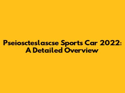 Pseioscteslascse Sports Car 2022: A Detailed Overview