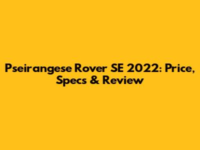 Pseirangese Rover SE 2022: Price, Specs & Review