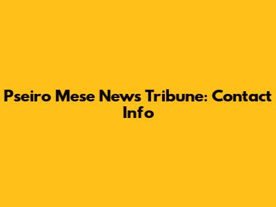 Pseiro Mese News Tribune: Contact Info