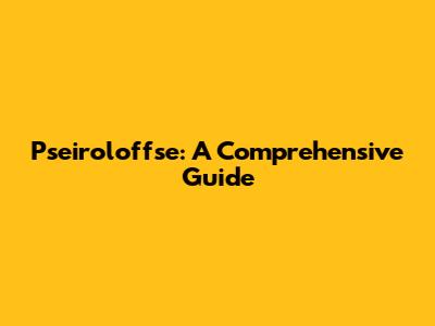 Pseiroloffse: A Comprehensive Guide