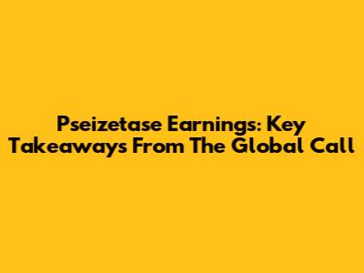Pseizetase Earnings: Key Takeaways From The Global Call