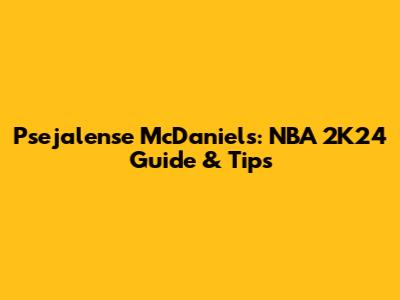 Psejalense McDaniels: NBA 2K24 Guide & Tips