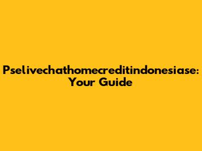 Pselivechathomecreditindonesiase: Your Guide
