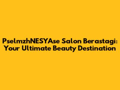 PselmzhNESYAse Salon Berastagi: Your Ultimate Beauty Destination