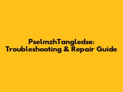 PselmzhTangledse: Troubleshooting & Repair Guide