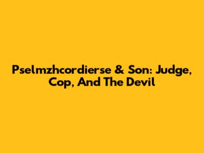 Pselmzhcordierse & Son: Judge, Cop, And The Devil