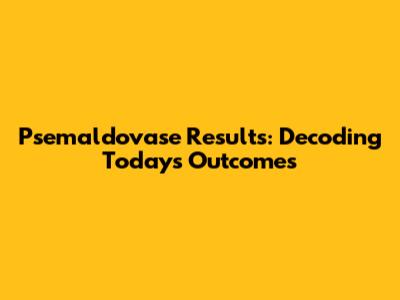 Psemaldovase Results: Decoding Today's Outcomes