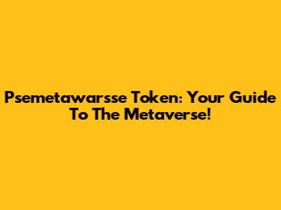 Psemetawarsse Token: Your Guide To The Metaverse!