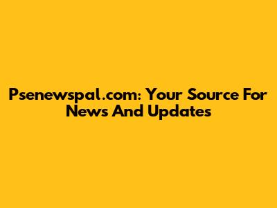 Psenewspal.com: Your Source For News And Updates