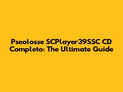 Pseolosse SCPlayer39SSC CD Completo: The Ultimate Guide